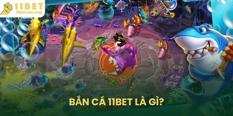 Bắn cá 11bet là gì?