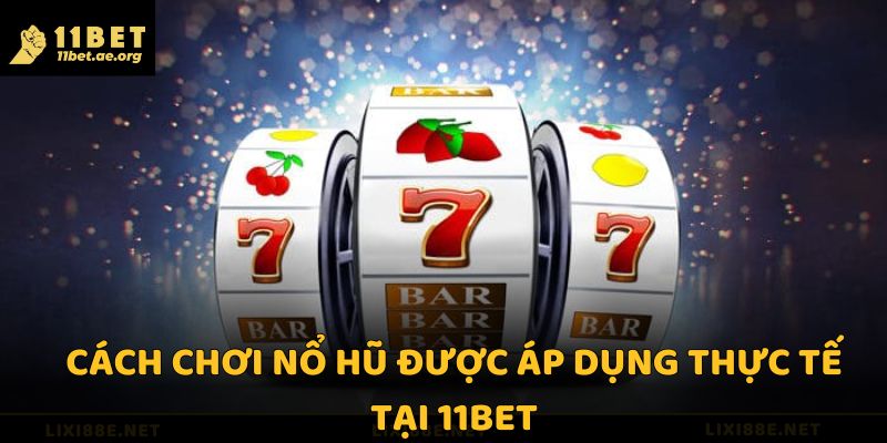 Cách chơi nổ hũ được áp dụng thực tế tại 11bet