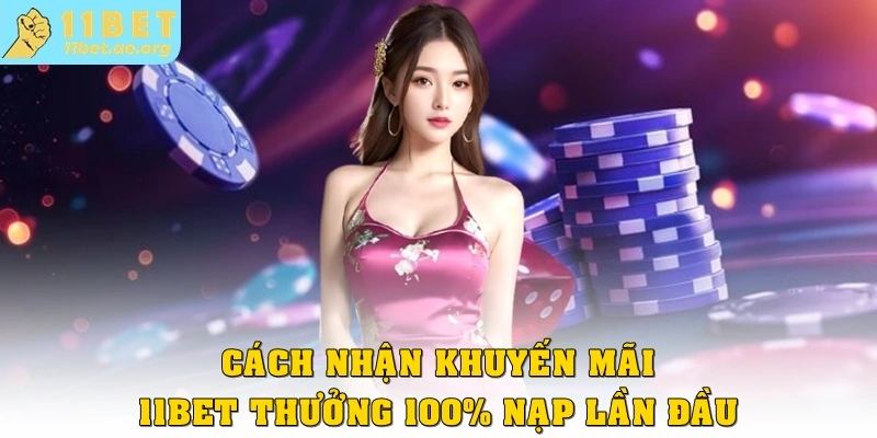 Cách nhận khuyến mãi 11bet thưởng 100% nạp lần đầu