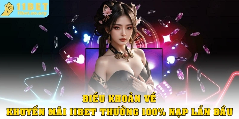 Điều khoản về khuyến mãi 11bet thưởng 100% nạp lần đầu