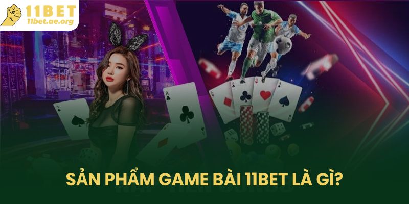 Sản phẩm game bài 11bet là gì?